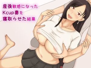 産後敏感になったKcup妻を寝取らせた結果(なみなみぱいん) [d_256618]