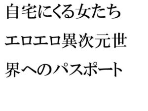 自宅にくる女たち エロエロ異次元世界へのパスポート 部屋でひたすら濃密セックス(逢瀬のひび) [d_256706]