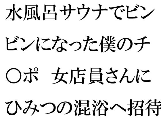 水風呂サウナでビンビンになった僕のチ○ポ 女店員さんにひみつの混浴へ招待され・・・(逢瀬のひび) [d_256859]