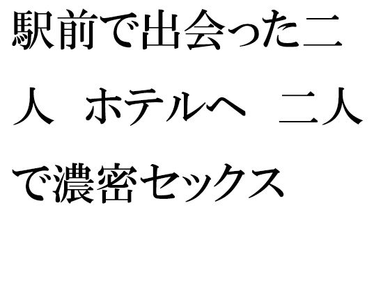 駅前で出会った二人 ホテルへ 二人で濃密セックス(逢瀬のひび) [d_257029]