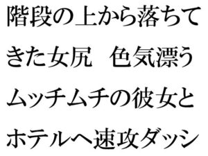 階段の上から落ちてきた女尻 色気漂うムッチムチの彼女とホテルへ速攻ダッシュ！！！(逢瀬のひび) [d_257152]