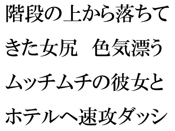 階段の上から落ちてきた女尻 色気漂うムッチムチの彼女とホテルへ速攻ダッシュ！！！(逢瀬のひび) [d_257152]