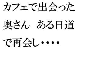 カフェで出会った奥さん ある日道で再会し・・・・(逢瀬のひび) [d_257443]