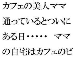 カフェの美人ママ 通っているとついにある日・・・・・ ママの自宅はカフェのビルの5階(逢瀬のひび) [d_257729]
