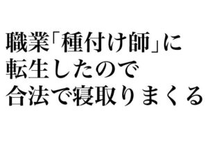 職業「種付け師」に転生したので合法で寝取りまくる(そーだ文庫) [d_258739]