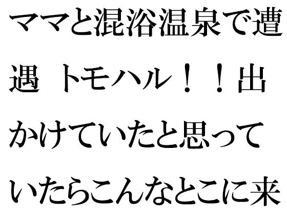 ママと混浴温泉で遭遇 トモハル！！出かけていたと思っていたらこんなとこに来てたのっ！！？(逢瀬のひび) [d_259044]
