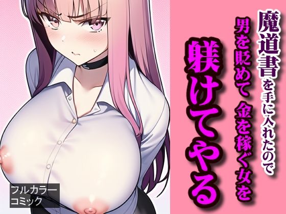 魔道書を手に入れたので、男を貶めて金を稼ぐ女を躾けてやる(Frozen Bear) [d_259616]