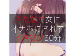 ふたなり女にオナホにされてイき狂い30分(たらこクラブ) [d_261159]