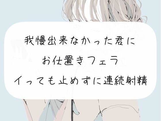 【M向け】我慢できなかった君にお仕置きフェラ。イっても止めずに連続射精(みこるーむ) [d_261304]