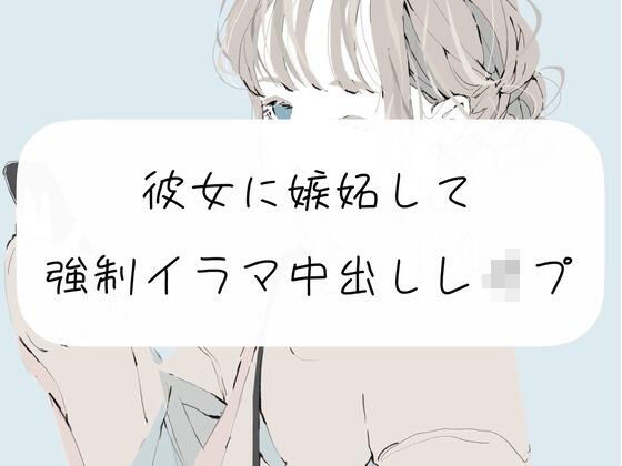 【無理矢理】彼女に嫉妬して、強●イラマ中出しレ●プ【イラマチオ】(みこるーむ) [d_261657]