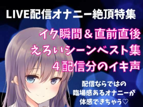 LIVE配信オナニー絶頂特集 イク瞬間＋直前直後 えろいシーンベスト集 4配信分のイキ声(どきどきぼいす) [d_263790]