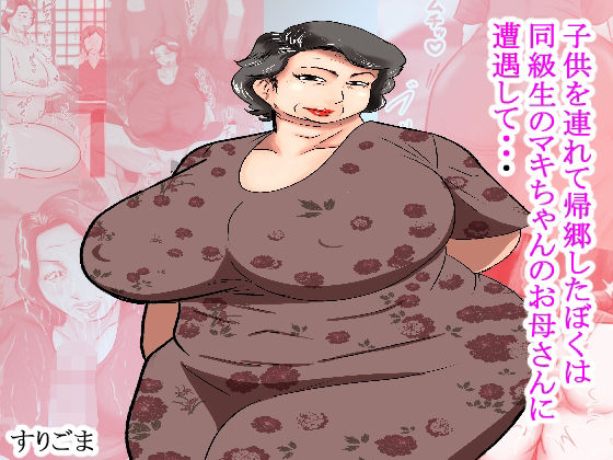 子供を連れて帰郷したぼくは同級生のマキちゃんのお母さんと遭遇して・・・(すりごま) [d_266140]