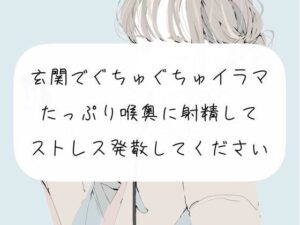 【イラマチオ】玄関でぐちゅぐちゅイラマチオ。たっぷり喉奥に射精してストレス発散してください(みこるーむ) [d_270103]