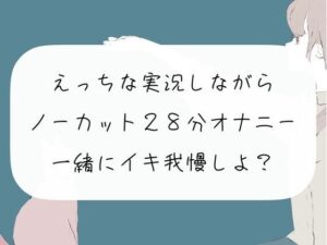 【オナニー実況】えっちな実況しながらノーカット28分オナニー。一緒にイキ我慢しようね？(みこるーむ) [d_270223]