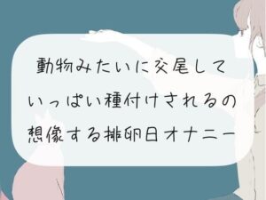 【実演オナニー】動物みたいに交尾して、いっぱい種付けされるの想像する排卵日オナニー(みこるーむ) [d_271158]