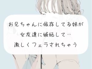 【フェラ】お兄ちゃんに依存してる妹が女友達に嫉妬して…激しくフェラされちゃう(みこるーむ) [d_271434]