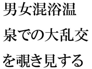男女混浴温泉での大乱交を覗き見する男(逢瀬のひび) [d_271558]