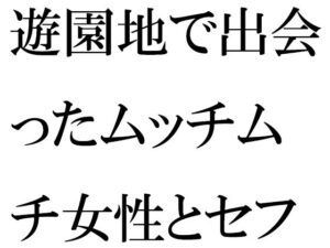 遊園地で出会ったムッチムチ女性とセフレに(逢瀬のひび) [d_271742]