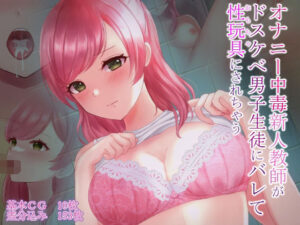 オナニー中毒新人教師がドスケベ男子生徒にバレて性玩具にされちゃう(ほくほくぽてと) [d_272862]