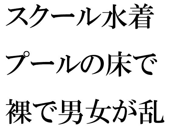 スクール水着 プールの床で裸で男女が乱交(逢瀬のひび) [d_273710]