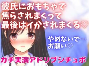 彼氏におもちゃで焦らされまくって最後はイかされまくる☆ガチ実演アドリブシチュボ(どきどきぼいす) [d_273737]