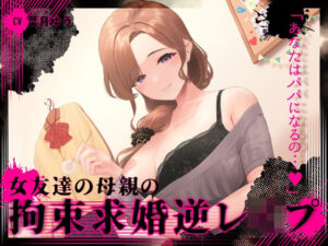 『あなたはパパになるの…♪』女友達の母親の拘束求婚逆●●プ【ヤンデレ×耳かき】(ゆうとぴゅあ) [d_274038]