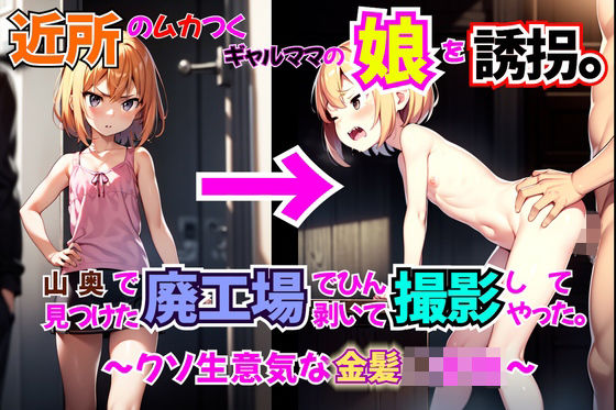 【クソ○キ】近所のムカつくギャルママの娘を誘拐。山奥で見つけた廃工場でひん剥いて撮影してやった（SS）。〜クソ生意気な金髪○○生〜(絶倫人間ホセ) [d_274094]