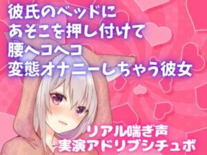 実演アドリブシチュボ★彼氏のベッドにあそこを押し付けて腰ヘコヘコ変態オナニーしちゃう彼女★リアル喘ぎ声(どきどきぼいす) [d_274432]