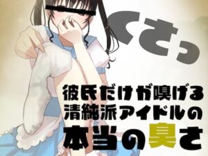 彼氏だけが嗅げる、清純派アイドルの本当の臭さ…(BSS 僕が先に好きだったのに… 普及委員会) [d_274997]