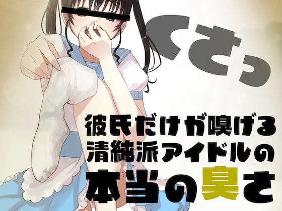 彼氏だけが嗅げる、清純派アイドルの本当の臭さ…(BSS 僕が先に好きだったのに… 普及委員会) [d_274997]