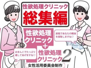 性欲処理クリニック総集編(女性活用委員会) [d_275253]