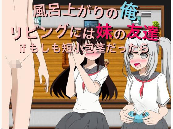 風呂上がりの俺 リビングには妹の友達 if もしも短小包茎だったら(もっちもちのとりもち) [d_275320]