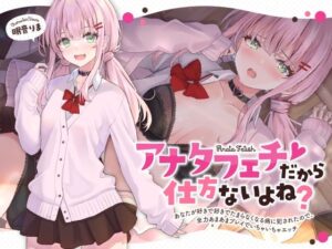 アナタフェチだから仕方ないよね？〜あなたが好きで好きでたまらなくなる病に犯●れたので、全力あまあまプレイでいちゃいちゃエッチ〜(かにましゅまろ) [d_275047]