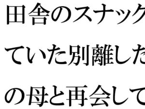 田舎のスナックで働いていた別離した義理の母と再会して近所のおばさんと一緒に激しい3Pセックス(逢瀬のひび) [d_276037]