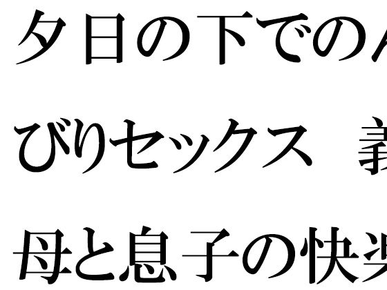 夕日の下でのんびりセックス 義母と息子の快楽の息抜き(逢瀬のひび) [d_279237]