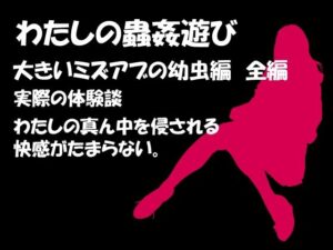 わたしの蟲姦遊び 第8話 大きいミズアブの幼虫編 全編(シングルママの日常) [d_280983]