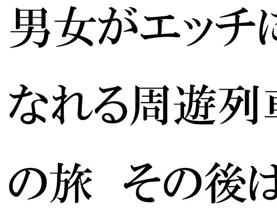 男女がエッチになれる周遊列車の旅 その後は海へ 男女夏物語 後編(逢瀬のひび) [d_281962]