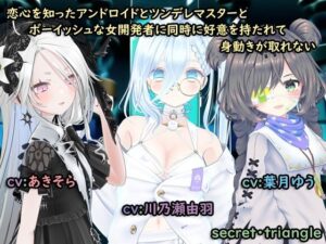 恋心を知ったアンドロイドとツンデレマスターとボーイッシュな女開発者に同時に好意を持たれて身動きがとれない(シークレット・トライアングル) [d_282018]