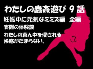 私の蟲姦あそび 第9話 妊娠中に元気なミミズ編(シングルママの日常) [d_283288]