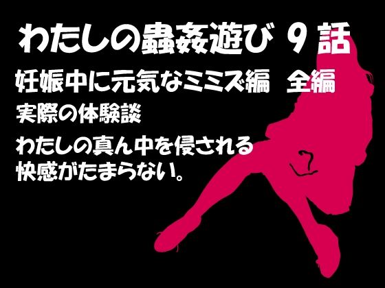 私の蟲姦あそび 第9話 妊娠中に元気なミミズ編(シングルママの日常) [d_283288]