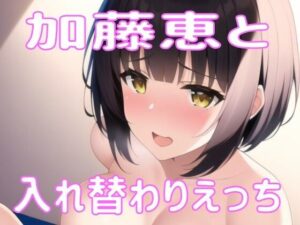 加藤恵と入れ替わり？(織部彩おべ) [d_283599]