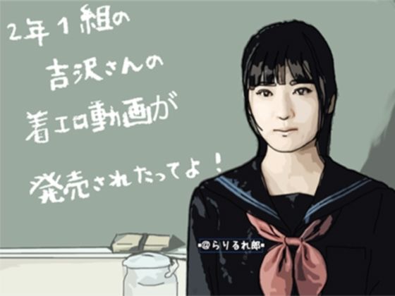 2年1組の吉沢さんの着エロ動画が発売されたってよ(らりるれ郎) [d_284481]