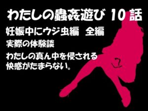 私の蟲姦遊び 第10話 妊娠中にウジ虫編(シングルママの日常) [d_284938]