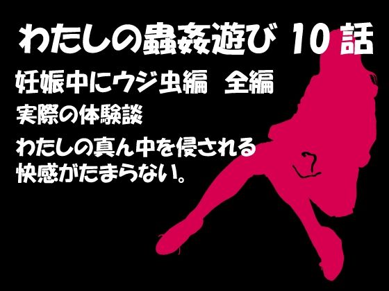 私の蟲姦遊び 第10話 妊娠中にウジ虫編(シングルママの日常) [d_284938]