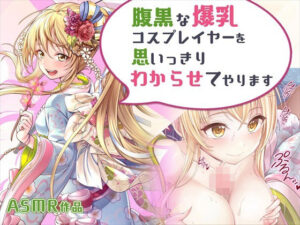 【ASMR】腹黒な爆乳コスプレイヤーを思いっきりわからせてやります(みるくめろん) [d_283744]