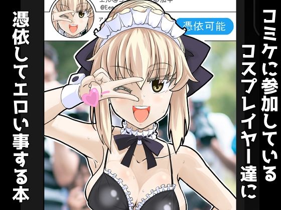コミケに参加しているコスプレイヤー達に憑依してエロい事する本(憑依k) [d_286412]