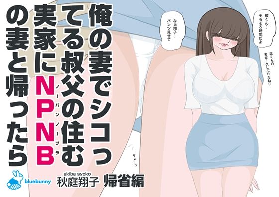 俺の妻でシコってる叔父の住む実家にNPNBの妻と帰ったら｜秋庭翔子｜帰省編(bluebunny) [d_286689]
