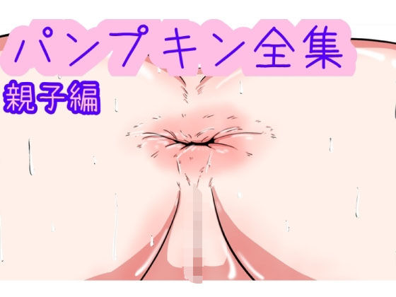 パンプキン 全集 近親相姦 親子編(パンプキン) [d_287309]