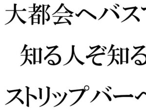 大都会へバスで 知る人ぞ知るストリップバーへ それをきっかけに性を知る男(逢瀬のひび) [d_287937]