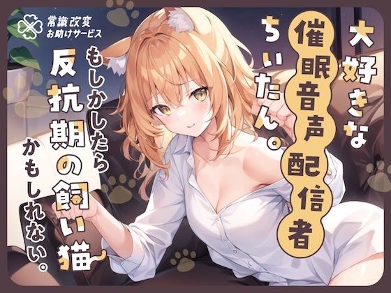 大好きな催●音声配信者ちぃたん。もしかしたら反抗期の飼い猫かもしれない。(常識改変お助けサービス) [d_291225]